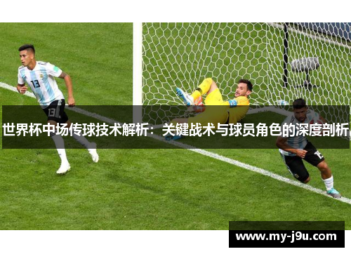 世界杯中场传球技术解析：关键战术与球员角色的深度剖析
