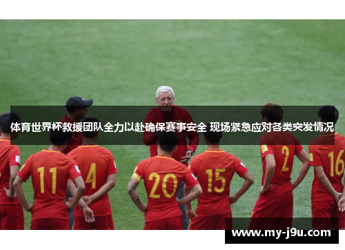 体育世界杯救援团队全力以赴确保赛事安全 现场紧急应对各类突发情况
