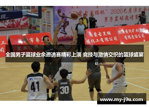 全国男子篮球业余邀请赛精彩上演 竞技与激情交织的篮球盛宴