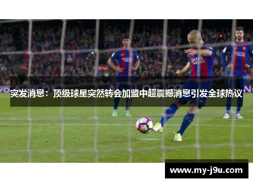 突发消息：顶级球星突然转会加盟中超震撼消息引发全球热议