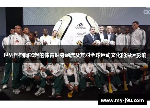 世界杯期间掀起的体育健身潮流及其对全球运动文化的深远影响