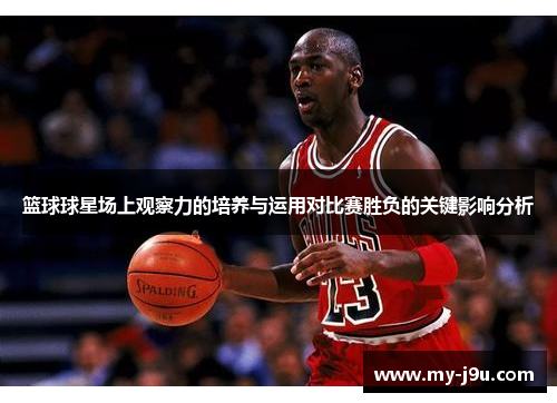 篮球球星场上观察力的培养与运用对比赛胜负的关键影响分析