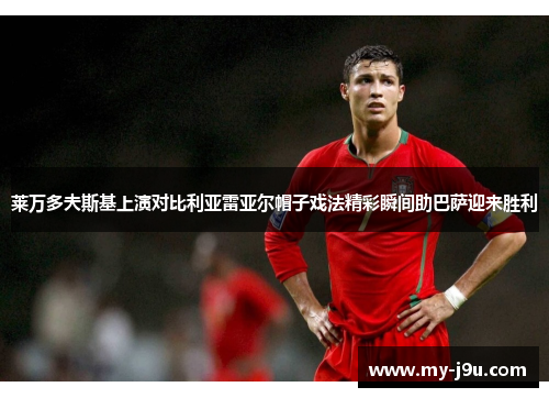 莱万多夫斯基上演对比利亚雷亚尔帽子戏法精彩瞬间助巴萨迎来胜利