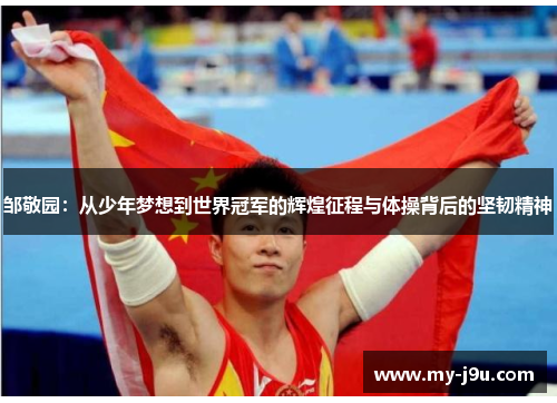 邹敬园：从少年梦想到世界冠军的辉煌征程与体操背后的坚韧精神