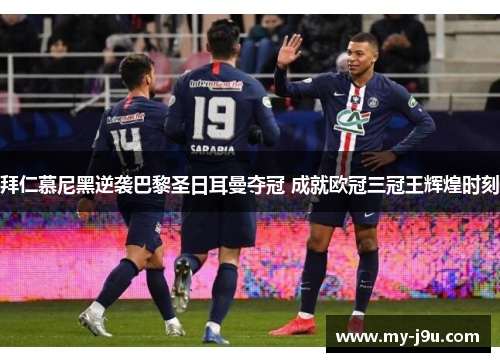 拜仁慕尼黑逆袭巴黎圣日耳曼夺冠 成就欧冠三冠王辉煌时刻