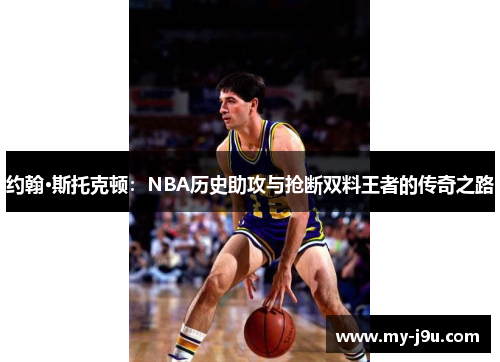 约翰·斯托克顿：NBA历史助攻与抢断双料王者的传奇之路