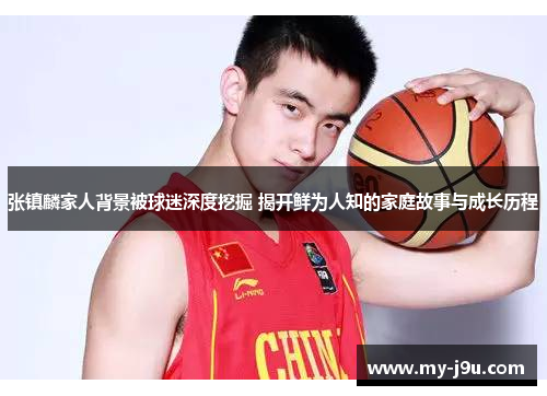 张镇麟家人背景被球迷深度挖掘 揭开鲜为人知的家庭故事与成长历程