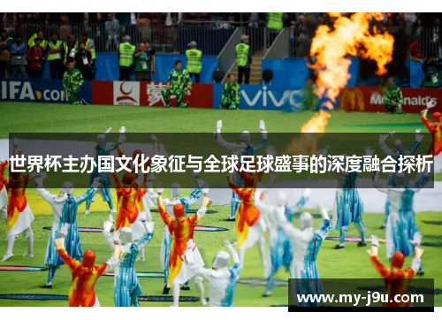 世界杯主办国文化象征与全球足球盛事的深度融合探析