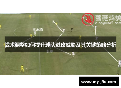 战术调整如何提升球队进攻威胁及其关键策略分析