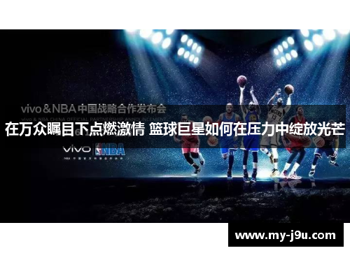 在万众瞩目下点燃激情 篮球巨星如何在压力中绽放光芒