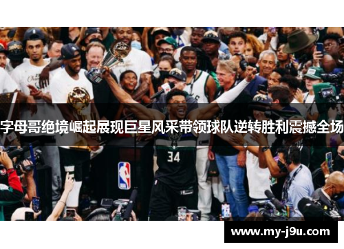 字母哥绝境崛起展现巨星风采带领球队逆转胜利震撼全场