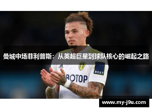 曼城中场菲利普斯：从英超巨星到球队核心的崛起之路