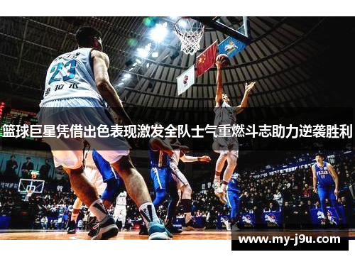 篮球巨星凭借出色表现激发全队士气重燃斗志助力逆袭胜利