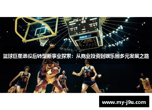 篮球巨星退役后转型新事业探索：从商业投资到娱乐圈多元发展之路