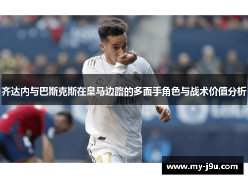 齐达内与巴斯克斯在皇马边路的多面手角色与战术价值分析