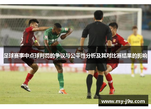 足球赛事中点球判罚的争议与公平性分析及其对比赛结果的影响