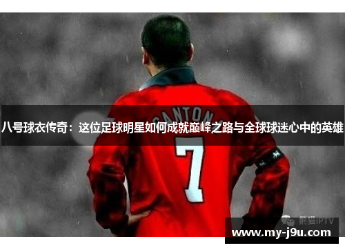 八号球衣传奇：这位足球明星如何成就巅峰之路与全球球迷心中的英雄