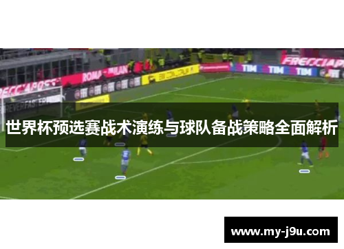 世界杯预选赛战术演练与球队备战策略全面解析