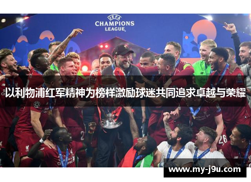 以利物浦红军精神为榜样激励球迷共同追求卓越与荣耀