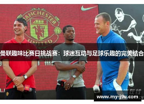 曼联趣味比赛日挑战赛：球迷互动与足球乐趣的完美结合