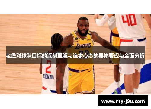 老詹对球队目标的深刻理解与追求心态的具体表现与全面分析