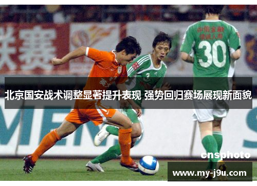 北京国安战术调整显著提升表现 强势回归赛场展现新面貌