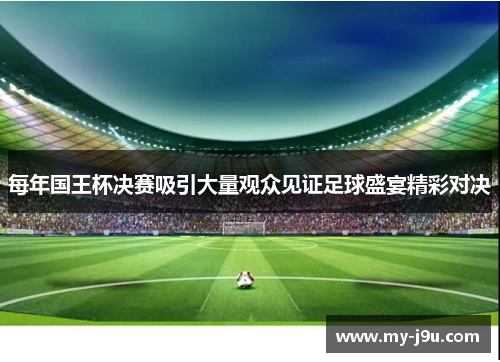 每年国王杯决赛吸引大量观众见证足球盛宴精彩对决