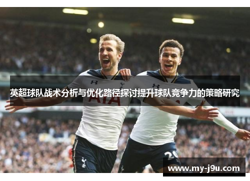 英超球队战术分析与优化路径探讨提升球队竞争力的策略研究