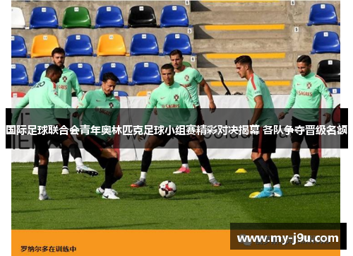 国际足球联合会青年奥林匹克足球小组赛精彩对决揭幕 各队争夺晋级名额