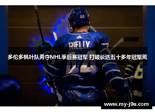 多伦多枫叶队勇夺NHL季后赛冠军 打破长达五十多年冠军荒