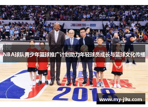 NBA球队青少年篮球推广计划助力年轻球员成长与篮球文化传播