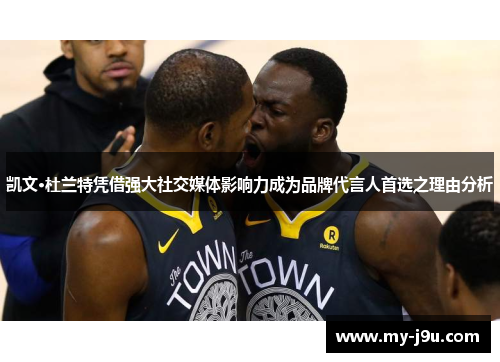 凯文·杜兰特凭借强大社交媒体影响力成为品牌代言人首选之理由分析