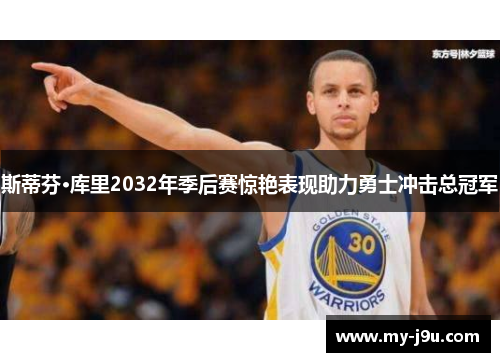 斯蒂芬·库里2032年季后赛惊艳表现助力勇士冲击总冠军
