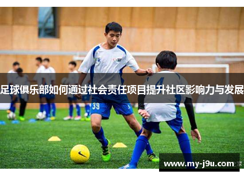 足球俱乐部如何通过社会责任项目提升社区影响力与发展