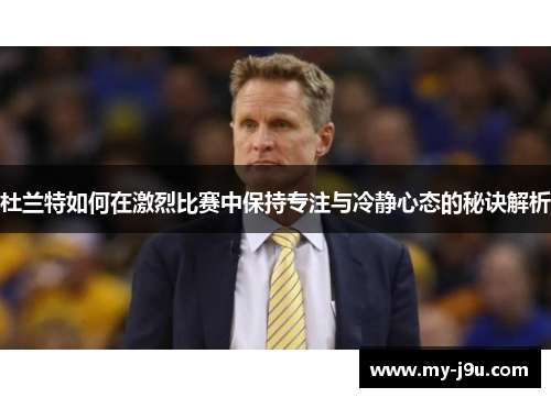 杜兰特如何在激烈比赛中保持专注与冷静心态的秘诀解析