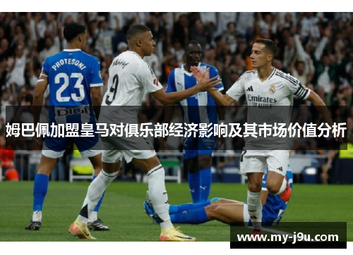 姆巴佩加盟皇马对俱乐部经济影响及其市场价值分析