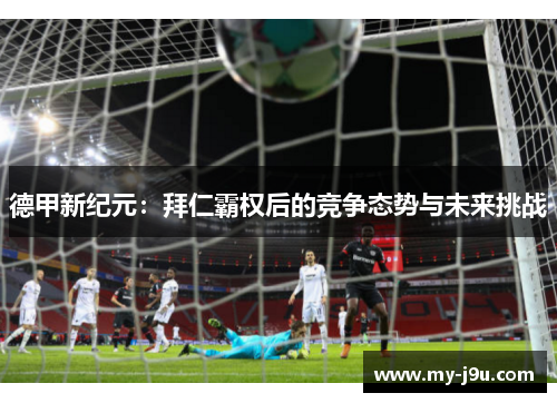 德甲新纪元：拜仁霸权后的竞争态势与未来挑战