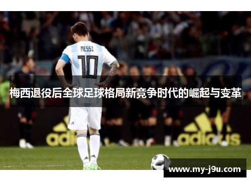 梅西退役后全球足球格局新竞争时代的崛起与变革
