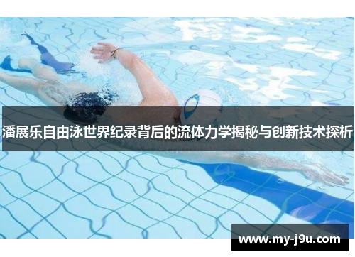 潘展乐自由泳世界纪录背后的流体力学揭秘与创新技术探析
