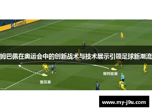 姆巴佩在奥运会中的创新战术与技术展示引领足球新潮流