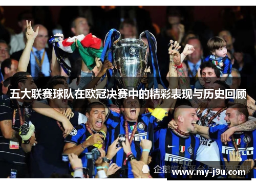 五大联赛球队在欧冠决赛中的精彩表现与历史回顾