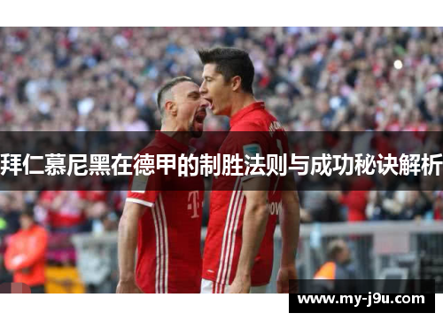 拜仁慕尼黑在德甲的制胜法则与成功秘诀解析