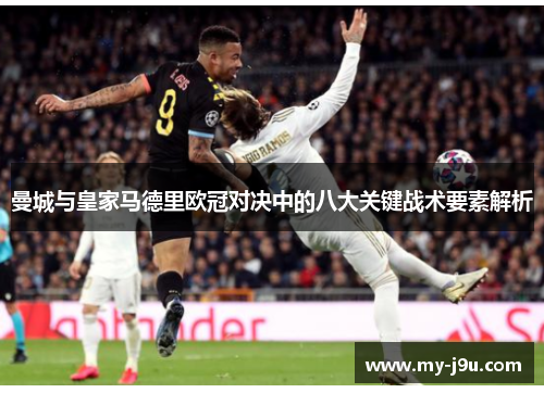 曼城与皇家马德里欧冠对决中的八大关键战术要素解析