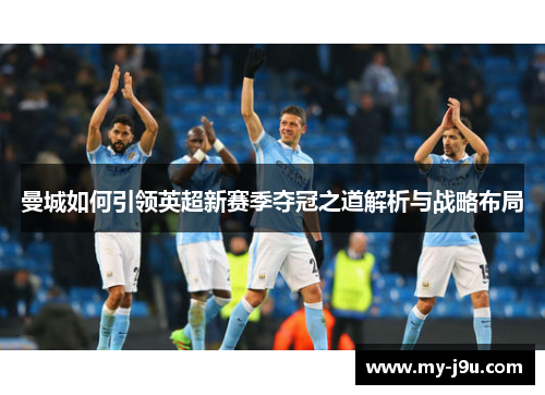 曼城如何引领英超新赛季夺冠之道解析与战略布局