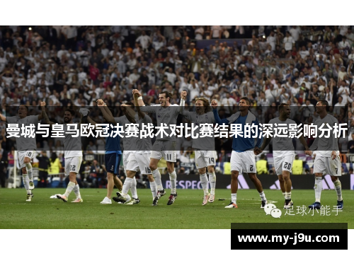 曼城与皇马欧冠决赛战术对比赛结果的深远影响分析