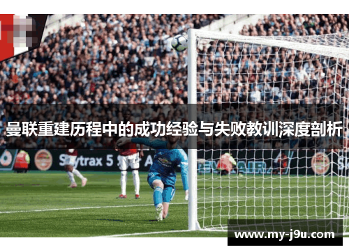 曼联重建历程中的成功经验与失败教训深度剖析
