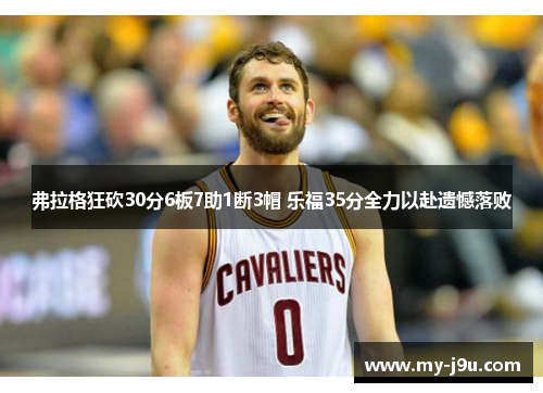 弗拉格狂砍30分6板7助1断3帽 乐福35分全力以赴遗憾落败
