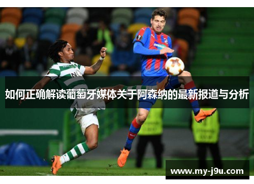 如何正确解读葡萄牙媒体关于阿森纳的最新报道与分析