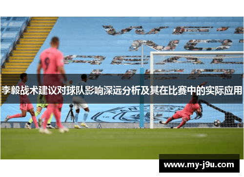 李毅战术建议对球队影响深远分析及其在比赛中的实际应用