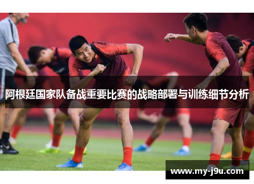阿根廷国家队备战重要比赛的战略部署与训练细节分析